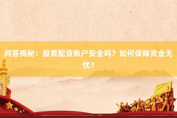 问答揭秘:股票配资账户安全吗?如何保障资金无忧?