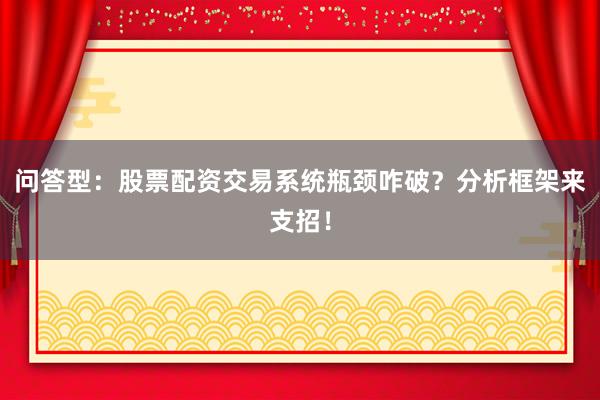 问答型：股票配资交易系统瓶颈咋破？分析框架来支招！