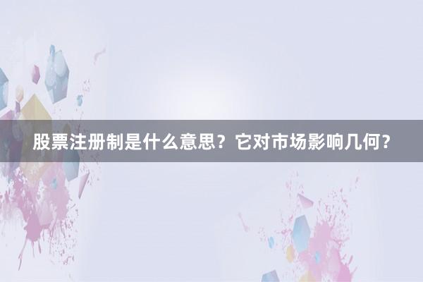 股票注册制是什么意思?它对市场影响几何?