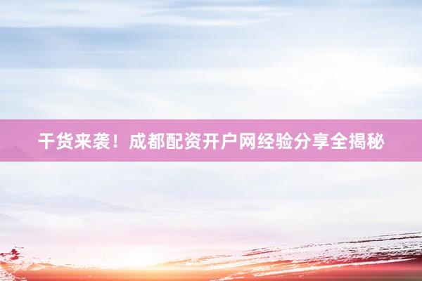 干货来袭！成都配资开户网经验分享全揭秘