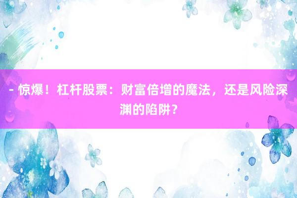 - 惊爆!杠杆股票:财富倍增的魔法,还是风险深渊的陷阱?