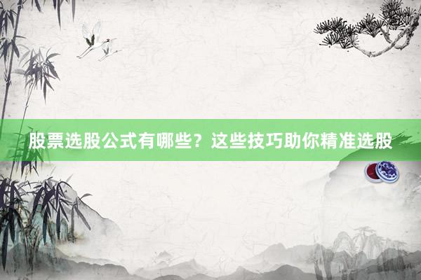 股票选股公式有哪些？这些技巧助你精准选股