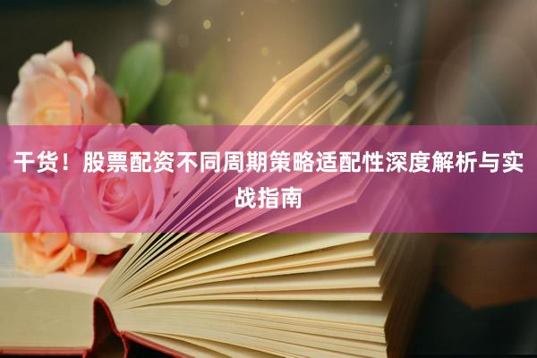 干货！股票配资不同周期策略适配性深度解析与实战指南