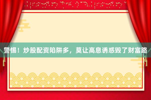 警惕！炒股配资陷阱多，莫让高息诱惑毁了财富路