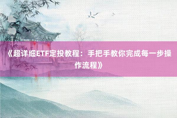 《超详细ETF定投教程：手把手教你完成每一步操作流程》