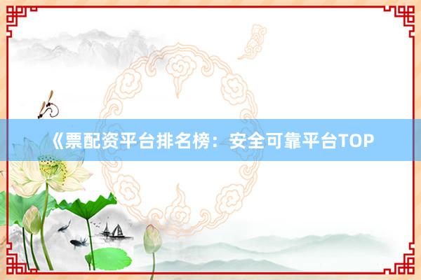 《票配资平台排名榜：安全可靠平台TOP