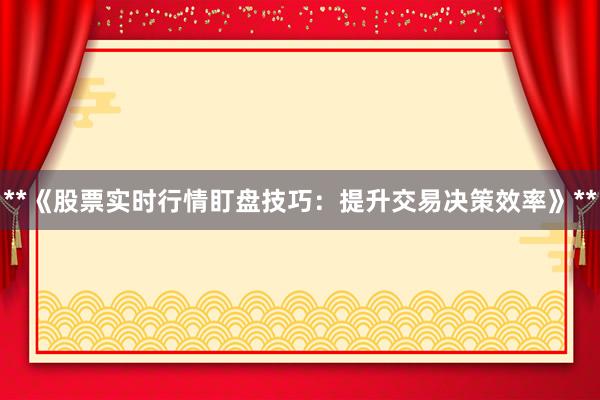 **《股票实时行情盯盘技巧：提升交易决策效率》**
