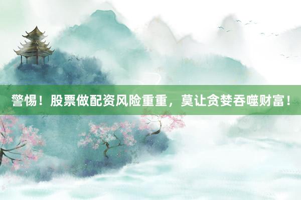 警惕！股票做配资风险重重，莫让贪婪吞噬财富！