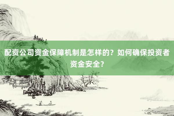 配资公司资金保障机制是怎样的？如何确保投资者资金安全？