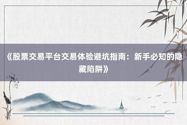 《股票交易平台交易体验避坑指南：新手必知的隐藏陷阱》