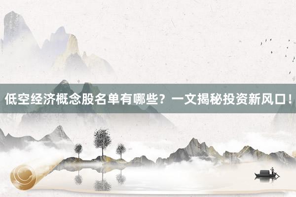 低空经济概念股名单有哪些？一文揭秘投资新风口！