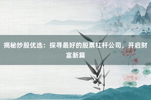 揭秘炒股优选：探寻最好的股票杠杆公司，开启财富新篇