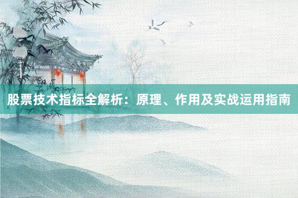 股票技术指标全解析：原理、作用及实战运用指南