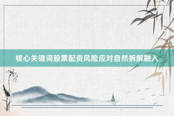 核心关键词股票配资风险应对自然拆解融入