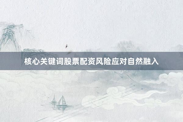 核心关键词股票配资风险应对自然融入