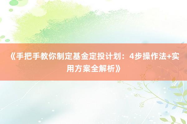《手把手教你制定基金定投计划：4步操作法+实用方案全解析》