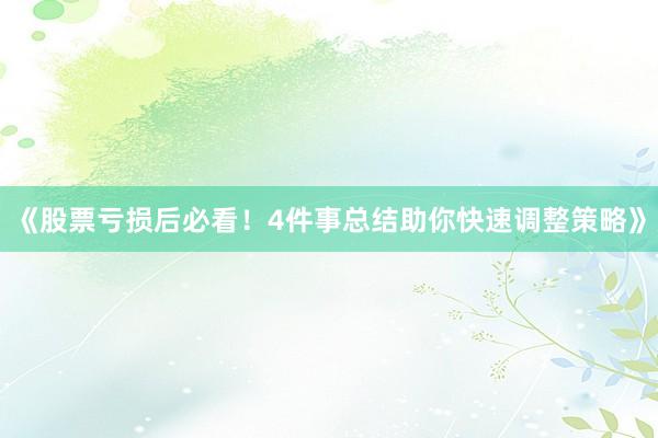 《股票亏损后必看！4件事总结助你快速调整策略》