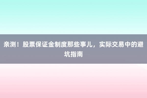 亲测！股票保证金制度那些事儿，实际交易中的避坑指南