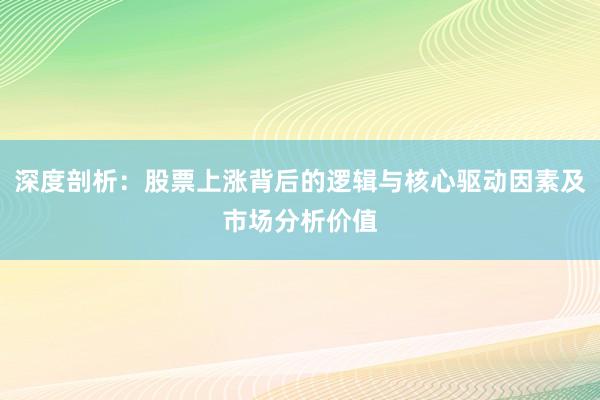深度剖析：股票上涨背后的逻辑与核心驱动因素及市场分析价值