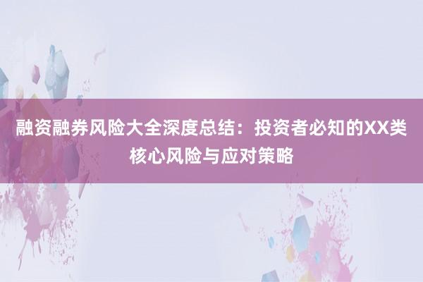 融资融券风险大全深度总结：投资者必知的XX类核心风险与应对策略