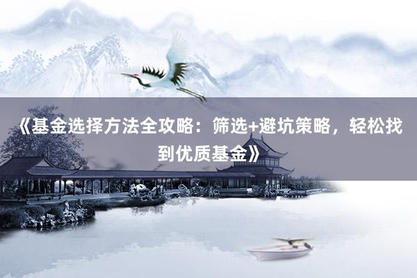 《基金选择方法全攻略：筛选+避坑策略，轻松找到优质基金》
