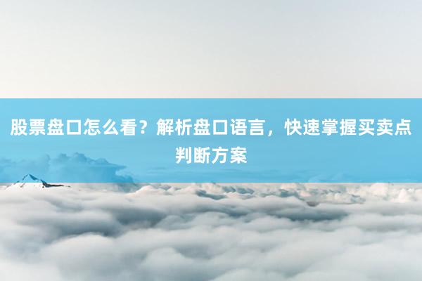 股票盘口怎么看？解析盘口语言，快速掌握买卖点判断方案
