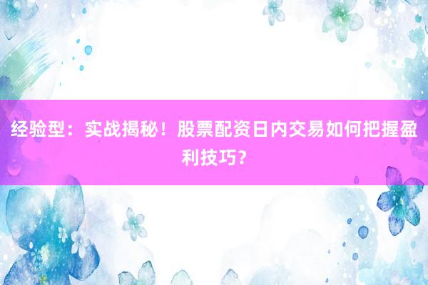 经验型：实战揭秘！股票配资日内交易如何把握盈利技巧？