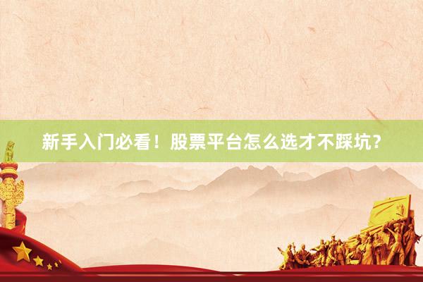 新手入门必看！股票平台怎么选才不踩坑？