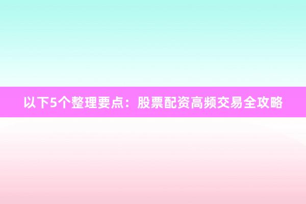 以下5个整理要点：股票配资高频交易全攻略