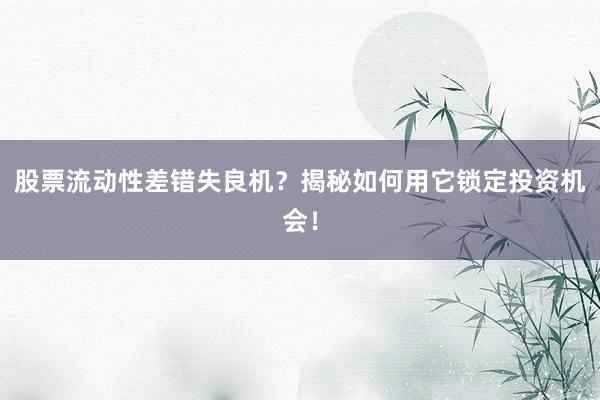 股票流动性差错失良机？揭秘如何用它锁定投资机会！