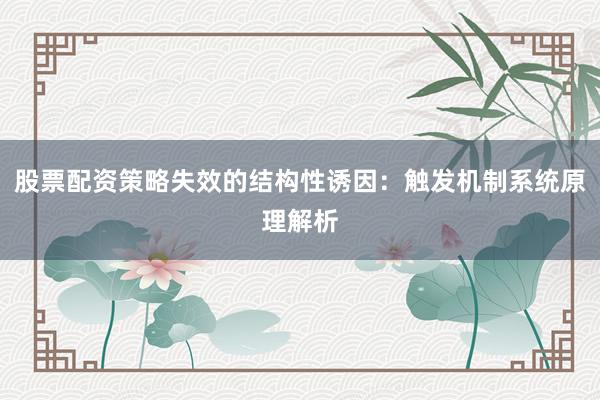 股票配资策略失效的结构性诱因：触发机制系统原理解析