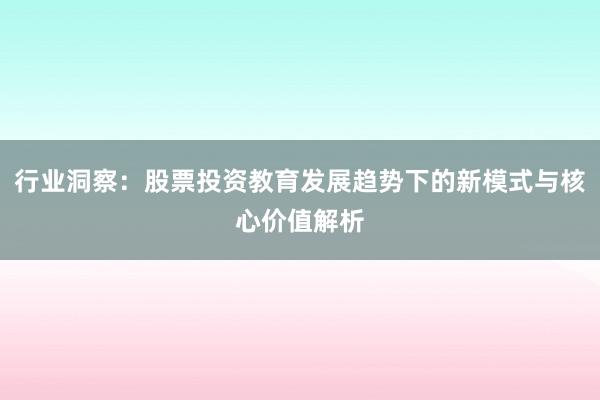 行业洞察：股票投资教育发展趋势下的新模式与核心价值解析