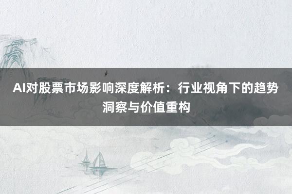 AI对股票市场影响深度解析：行业视角下的趋势洞察与价值重构