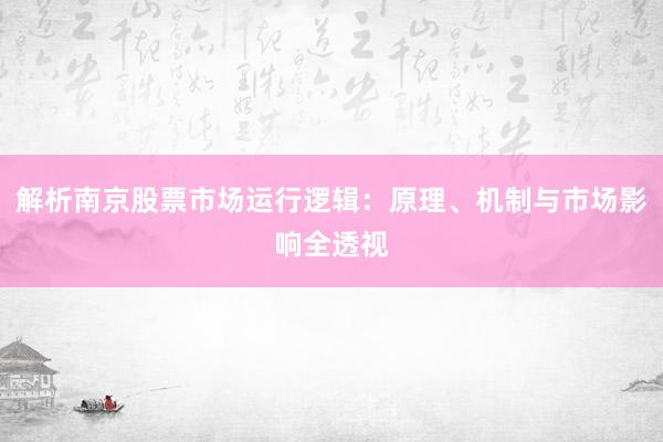 解析南京股票市场运行逻辑：原理、机制与市场影响全透视