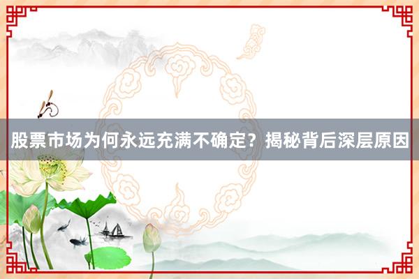 股票市场为何永远充满不确定？揭秘背后深层原因