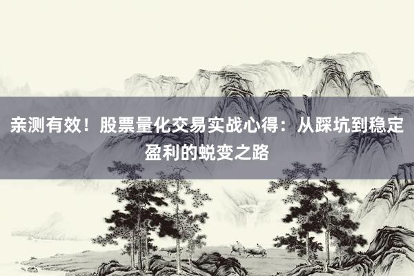 亲测有效！股票量化交易实战心得：从踩坑到稳定盈利的蜕变之路