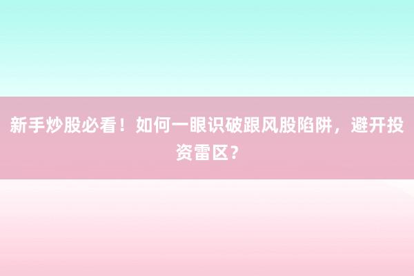新手炒股必看！如何一眼识破跟风股陷阱，避开投资雷区？