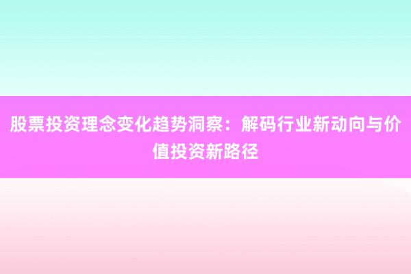 股票投资理念变化趋势洞察：解码行业新动向与价值投资新路径