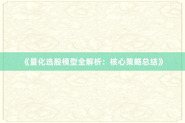 《量化选股模型全解析：核心策略总结》