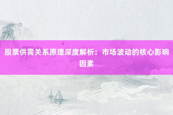 股票供需关系原理深度解析：市场波动的核心影响因素
