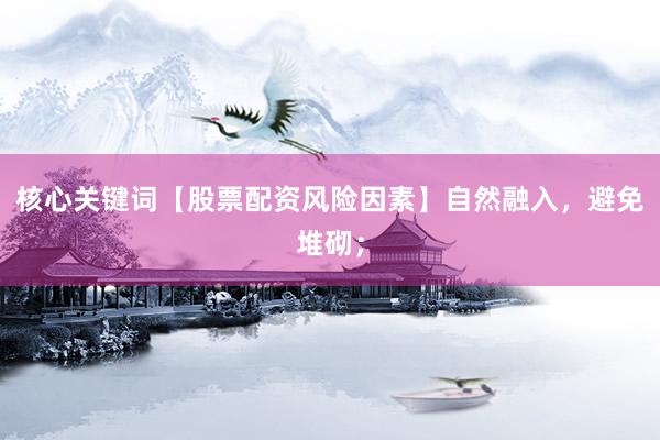 核心关键词【股票配资风险因素】自然融入，避免堆砌；
