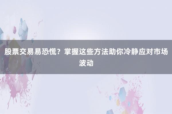 股票交易易恐慌？掌握这些方法助你冷静应对市场波动