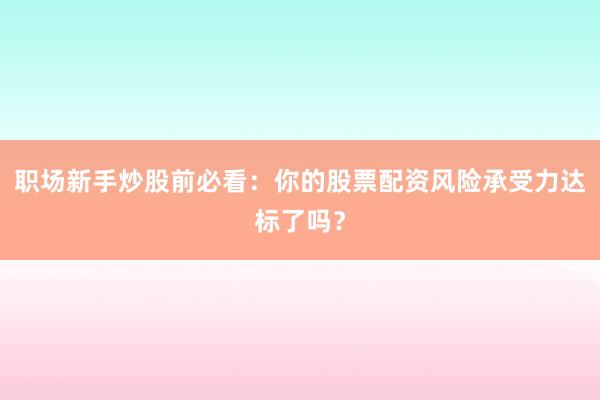 职场新手炒股前必看：你的股票配资风险承受力达标了吗？