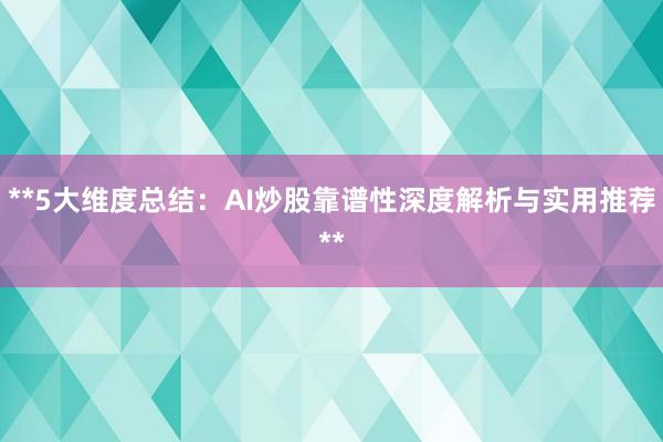 **5大维度总结：AI炒股靠谱性深度解析与实用推荐**
