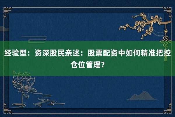 经验型：资深股民亲述：股票配资中如何精准把控仓位管理？