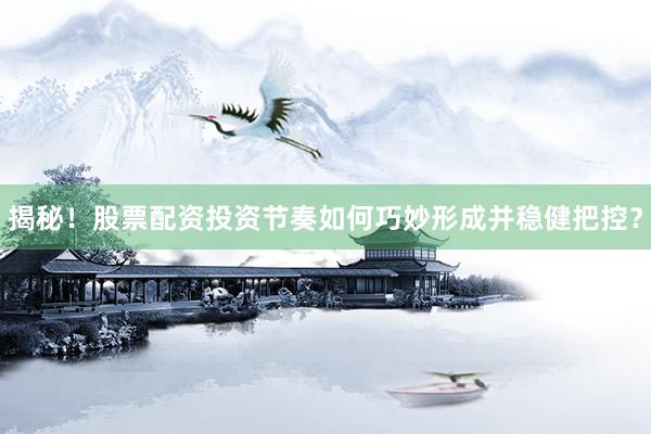 揭秘！股票配资投资节奏如何巧妙形成并稳健把控？