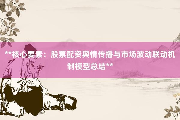 **核心要素：股票配资舆情传播与市场波动联动机制模型总结**