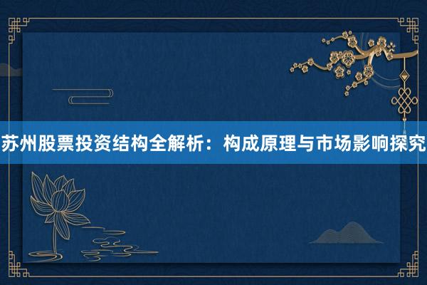 苏州股票投资结构全解析：构成原理与市场影响探究