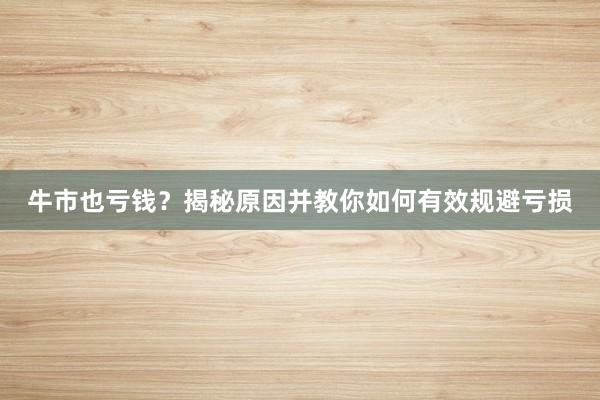 牛市也亏钱？揭秘原因并教你如何有效规避亏损