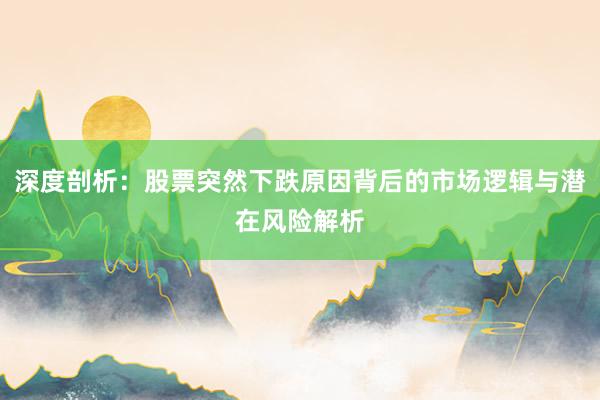 深度剖析：股票突然下跌原因背后的市场逻辑与潜在风险解析